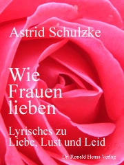 Astrid Schulzke: Wie Frauen lieben. Lyrisches zu Liebe, Lust und Leid